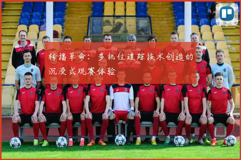 转播革命:多机位追踪技术创造的沉浸式观赛体验