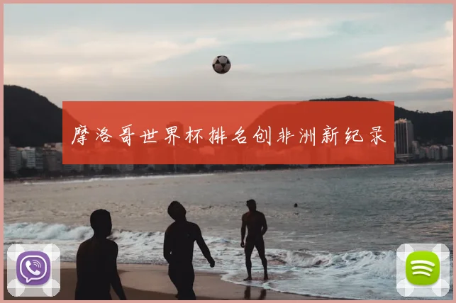 摩洛哥世界杯排名创非洲新纪录