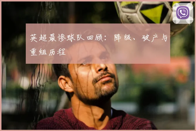 英超最惨球队回顾:降级、破产与重组历程
