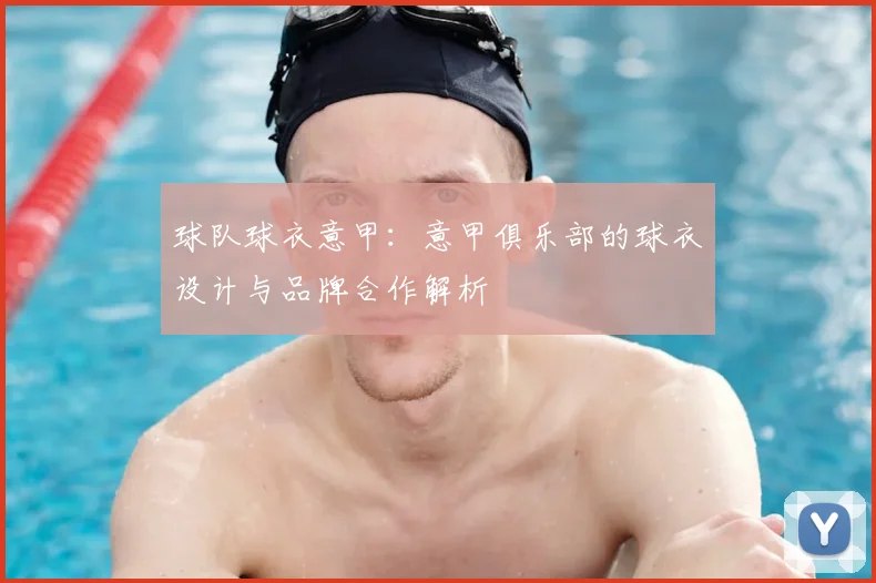球队球衣意甲：意甲俱乐部的球衣设计与品牌合作解析
